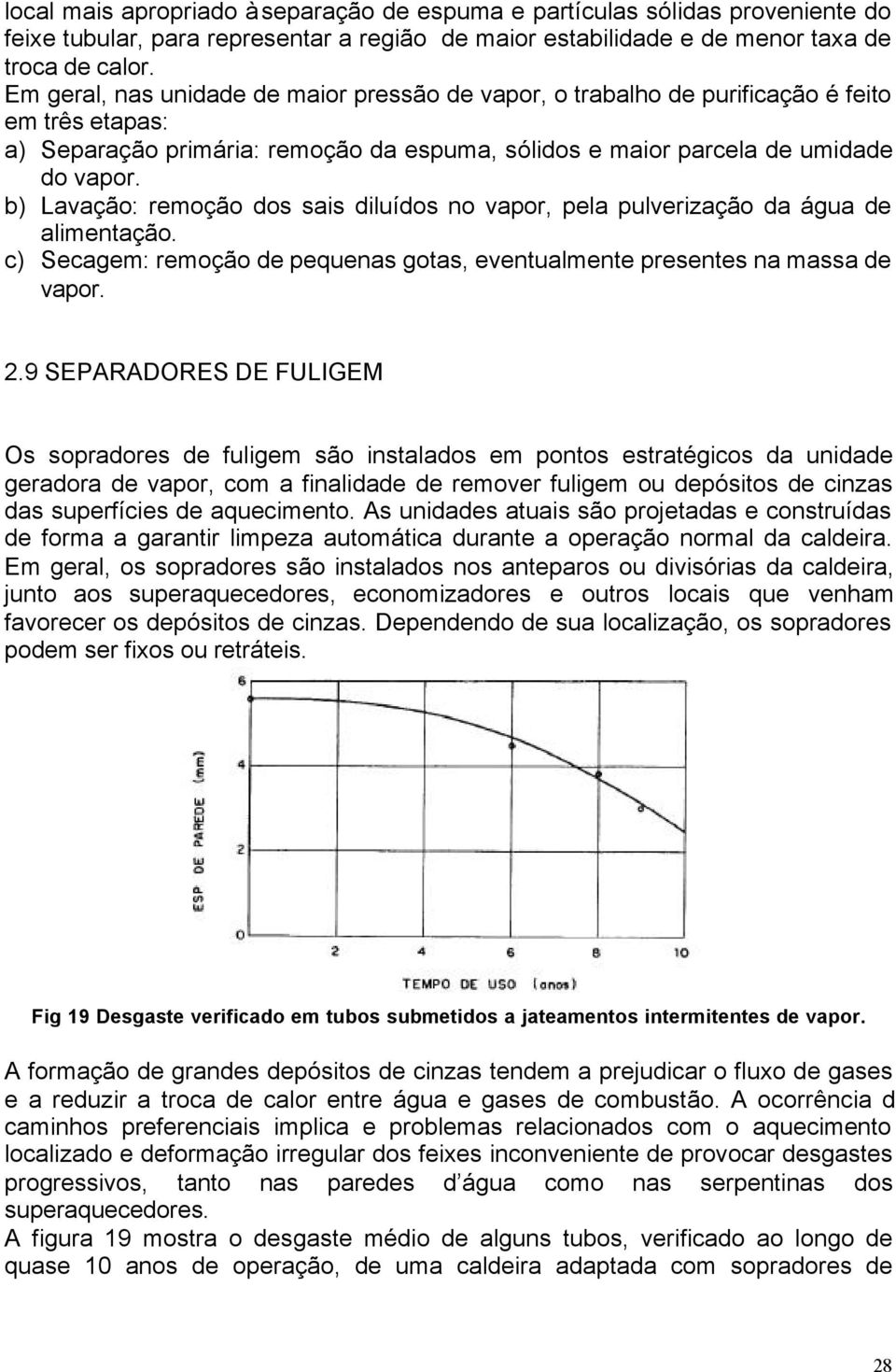 b) Lavação: remoção dos sais diluídos no vapor, pela pulverização da água de alimentação. c) Secagem: remoção de pequenas gotas, eventualmente presentes na massa de vapor. 2.