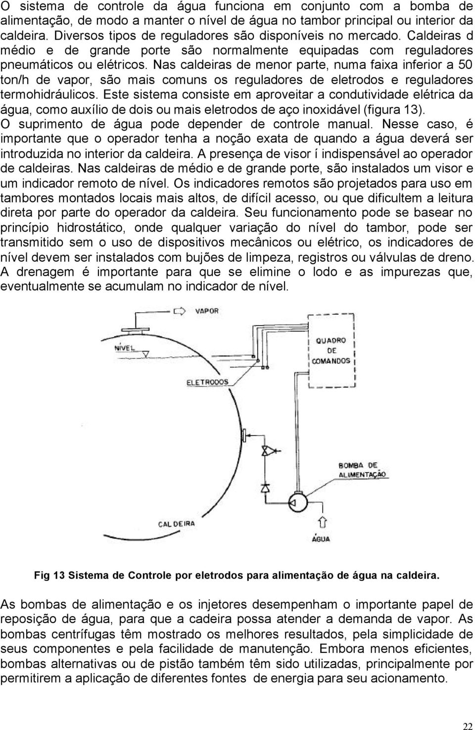 Nas caldeiras de menor parte, numa faixa inferior a 50 ton/h de vapor, são mais comuns os reguladores de eletrodos e reguladores termohidráulicos.