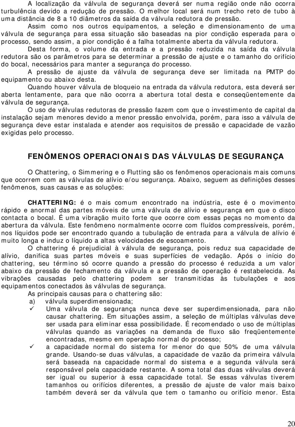 Assim como nos outros equipamentos, a seleção e dimensionamento de uma válvula de segurança para essa situação são baseadas na pior condição esperada para o processo, sendo assim, a pior condição é a