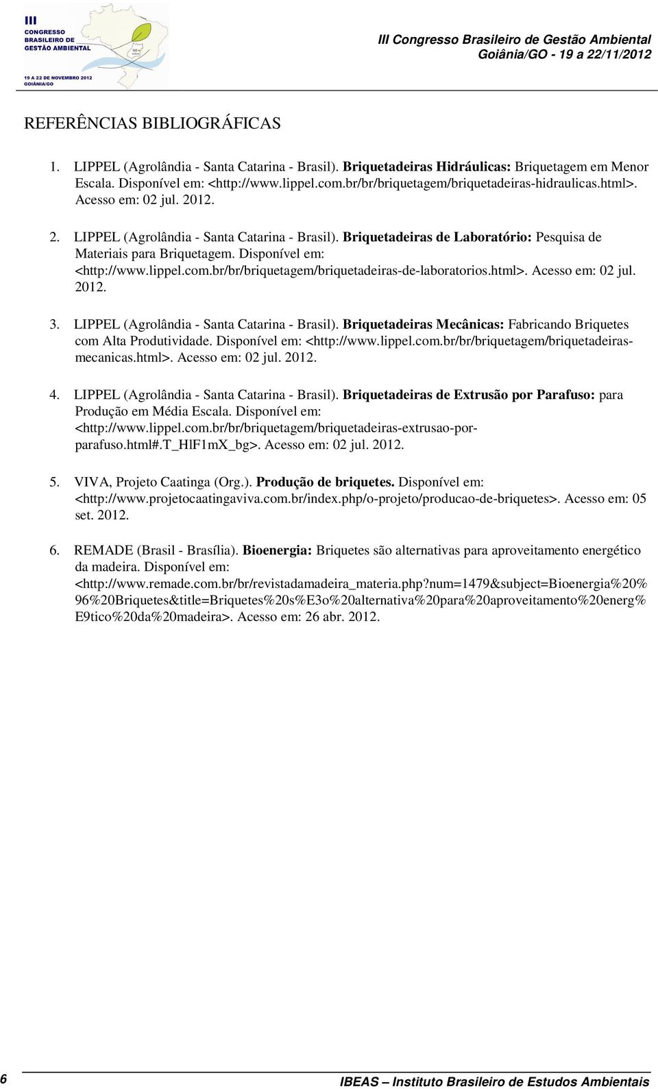 Briquetadeiras de Laboratório: Pesquisa de Materiais para Briquetagem. Disponível em: <http://www.lippel.com.br/br/briquetagem/briquetadeiras-de-laboratorios.html>. Acesso em: 02 jul. 2012. 3.