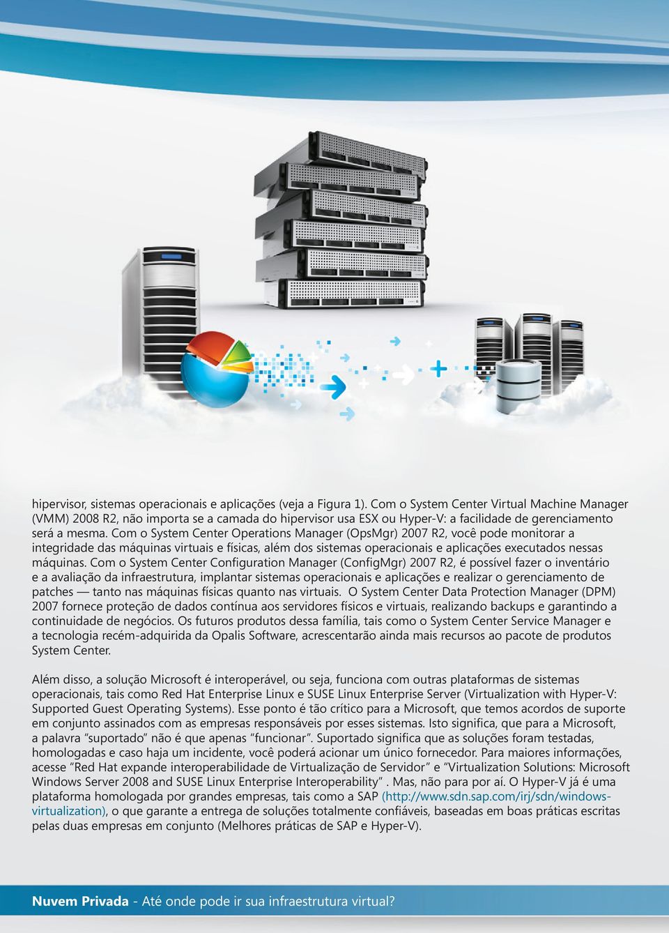 Com o System Center Operations Manager (OpsMgr) 2007 R2, você pode monitorar a integridade das máquinas virtuais e físicas, além dos sistemas operacionais e aplicações executados nessas máquinas.