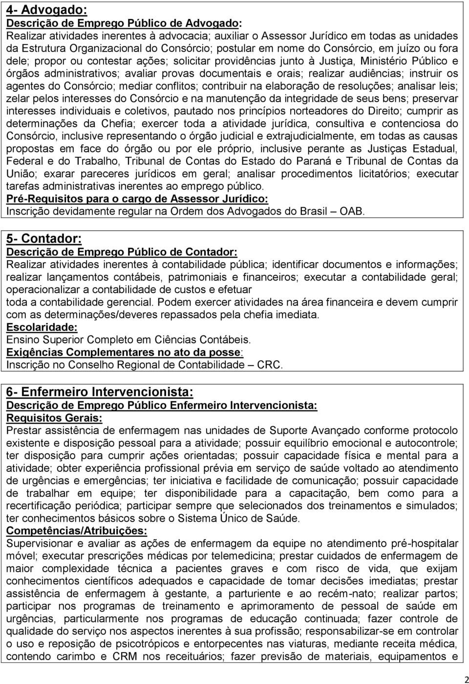 realizar audiências; instruir os agentes do Consórcio; mediar conflitos; contribuir na elaboração de resoluções; analisar leis; zelar pelos interesses do Consórcio e na manutenção da integridade de