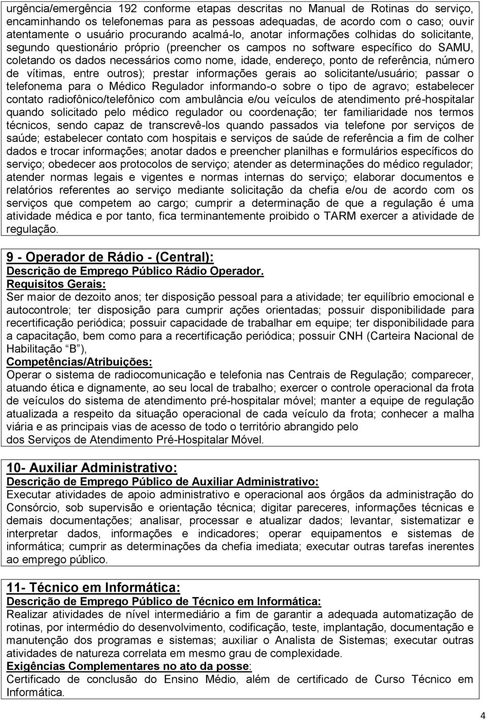 ponto de referência, número de vítimas, entre outros); prestar informações gerais ao solicitante/usuário; passar o telefonema para o Médico Regulador informando-o sobre o tipo de agravo; estabelecer