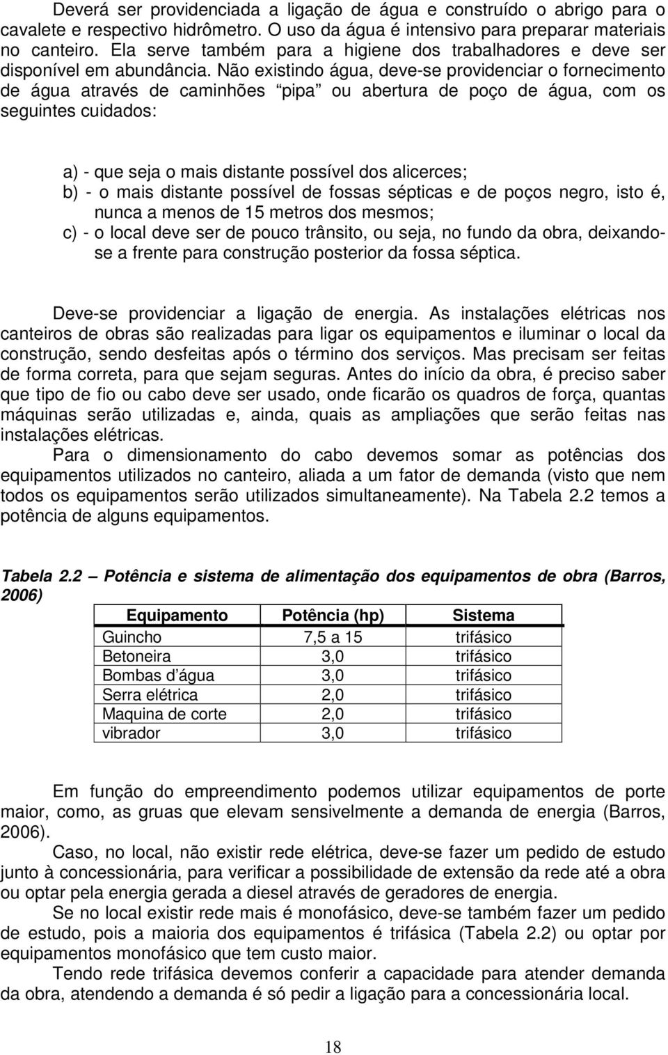 Não existindo água, deve-se providenciar o fornecimento de água através de caminhões pipa ou abertura de poço de água, com os seguintes cuidados: a) - que seja o mais distante possível dos alicerces;