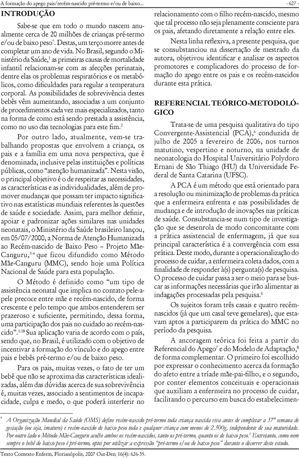 No Brasil, segundo o Ministério da Saúde, 1 as primeiras causas de mortalidade infantil relacionam-se com as afecções perinatais, dentre elas os problemas respiratórios e os metabólicos, como