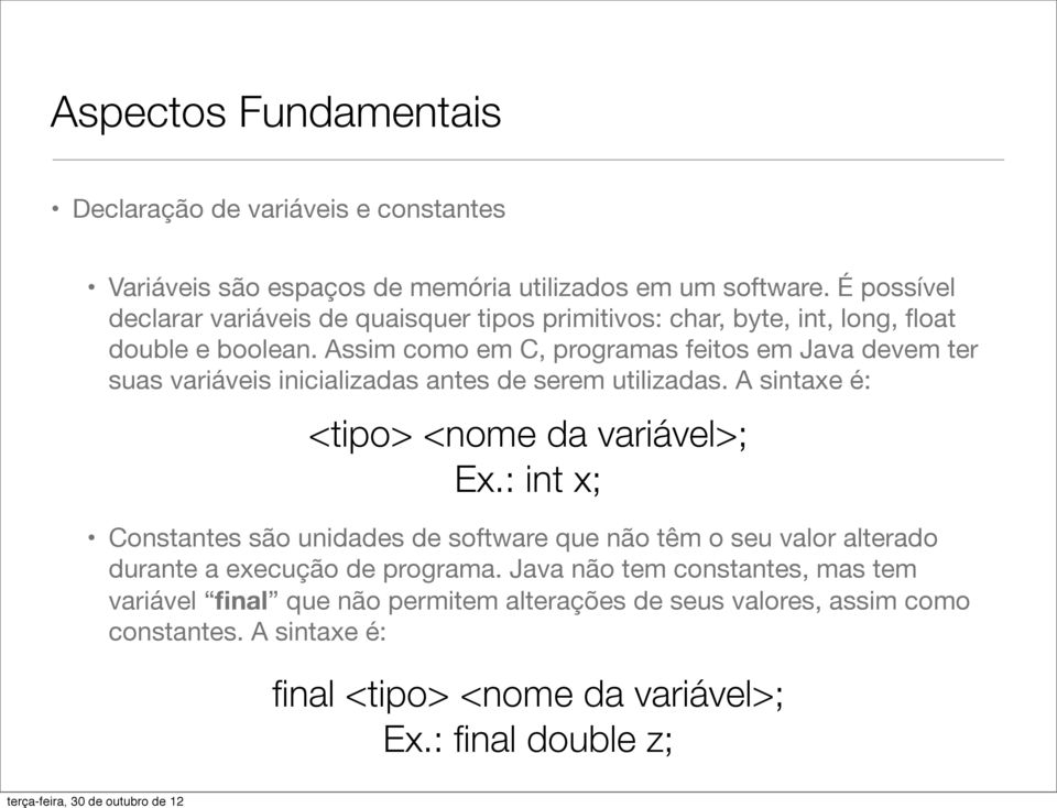 Assim como em C, programas feitos em Java devem ter suas variáveis inicializadas antes de serem utilizadas. A sintaxe é: <tipo> <nome da variável>; Ex.