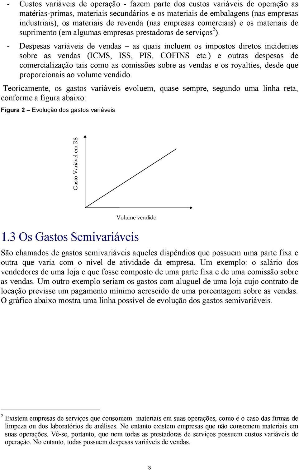 - Despesas variáveis de vendas as quais incluem os impostos diretos incidentes sobre as vendas (ICMS, ISS, PIS, COFINS etc.