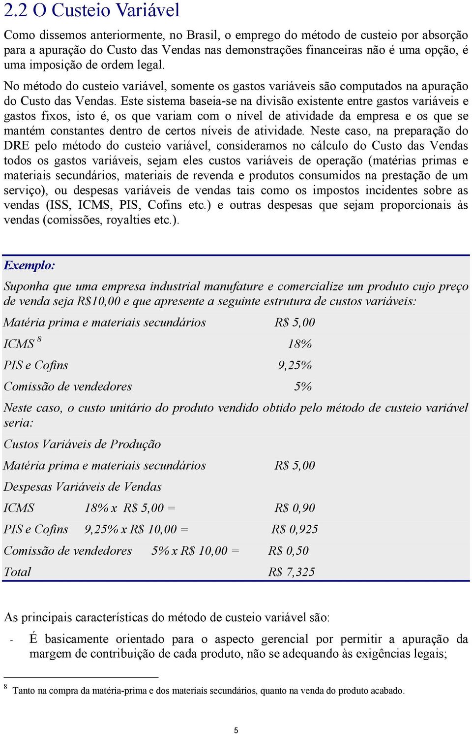 Este sistema baseia-se na divisão existente entre gastos variáveis e gastos fixos, isto é, os que variam com o nível de atividade da empresa e os que se mantém constantes dentro de certos níveis de