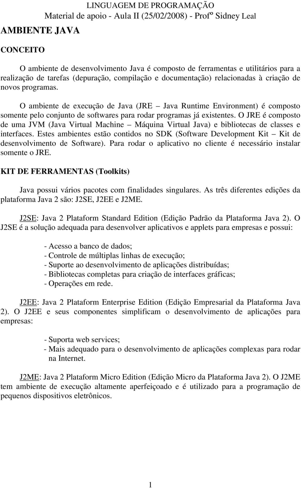 O JRE é composto de uma JVM (Java Virtual Machine Máquina Virtual Java) e bibliotecas de classes e interfaces.