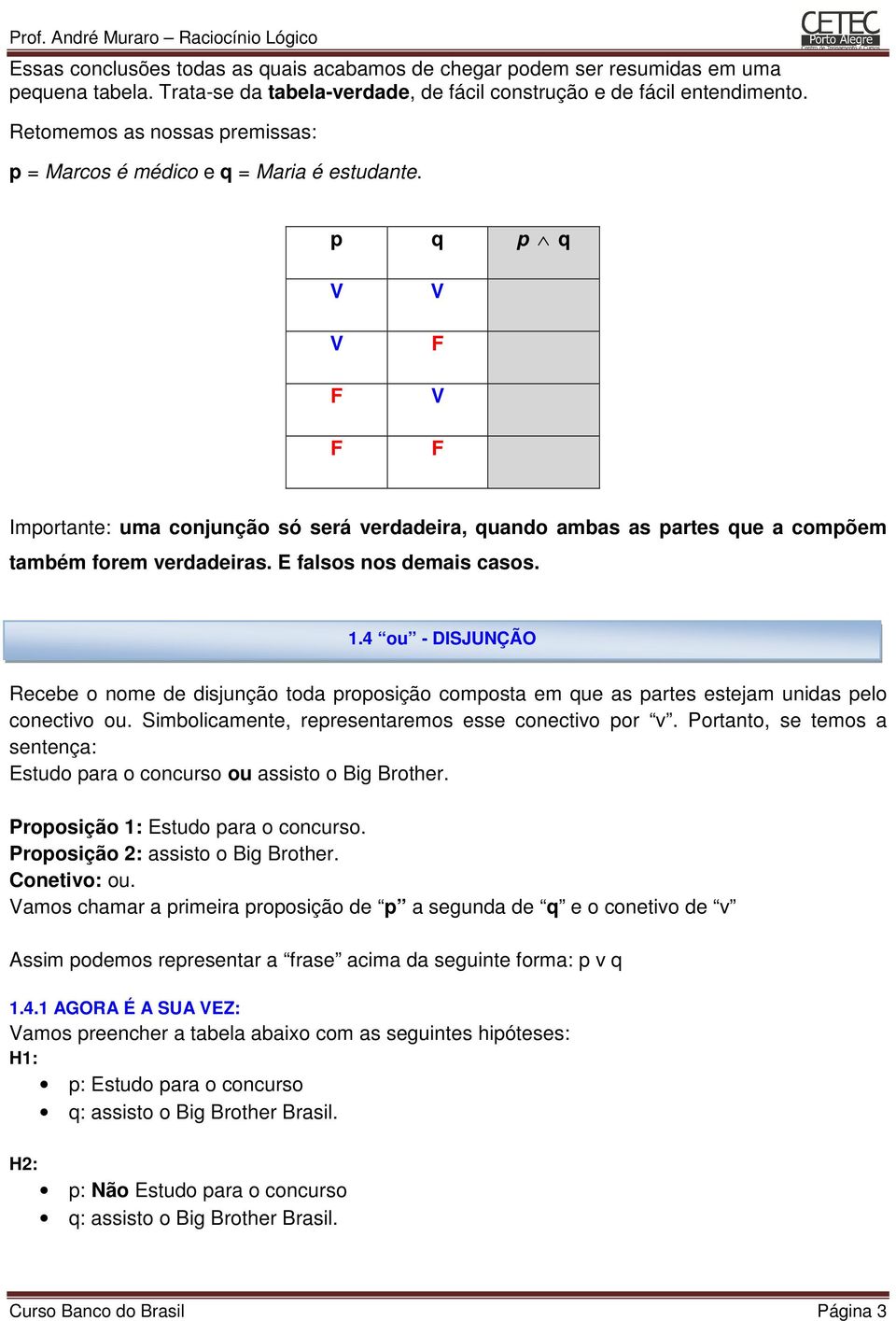 E falsos nos demais casos. 1.4 ou - DISJUNÇÃO Recebe o nome de disjunção toda proposição composta em que as partes estejam unidas pelo conectivo ou.