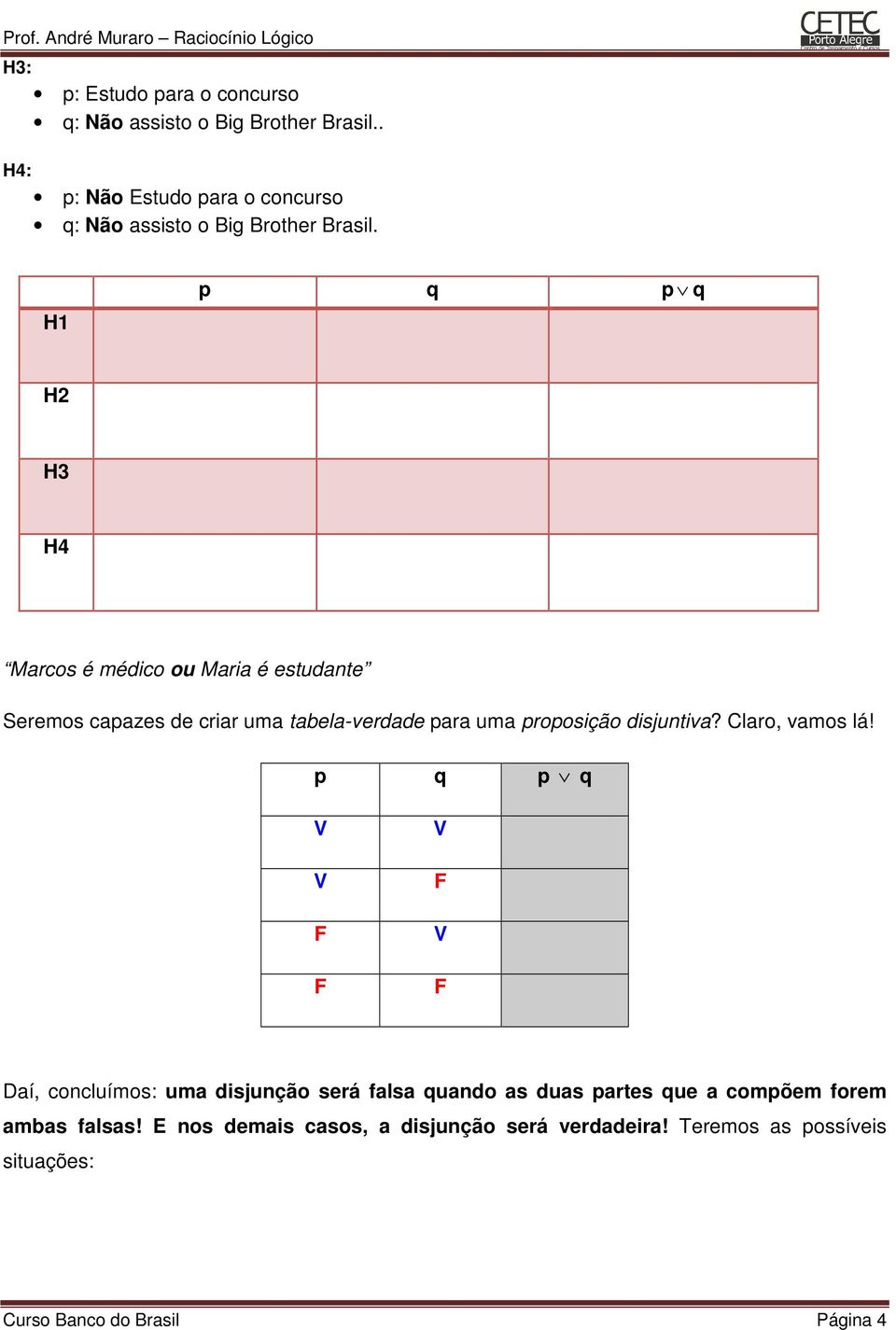 H1 p q p q H2 H3 H4 Marcos é médico ou Maria é estudante Seremos capazes de criar uma tabela-verdade para uma proposição