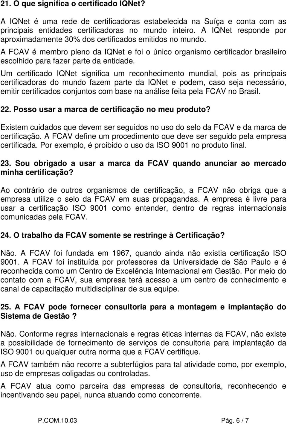 Um certificado IQNet significa um reconhecimento mundial, pois as principais certificadoras do mundo fazem parte da IQNet e podem, caso seja necessário, emitir certificados conjuntos com base na