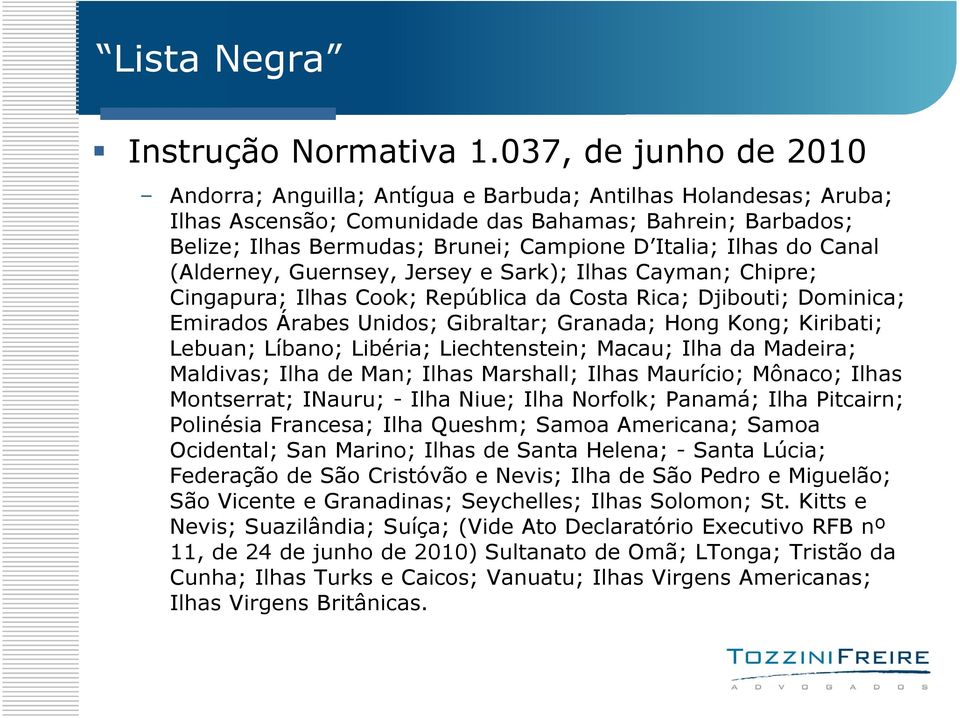 Ilhas do Canal (Alderney, Guernsey, Jersey e Sark); Ilhas Cayman; Chipre; Cingapura; Ilhas Cook; República da Costa Rica; Djibouti; Dominica; Emirados Árabes Unidos; Gibraltar; Granada; Hong Kong;