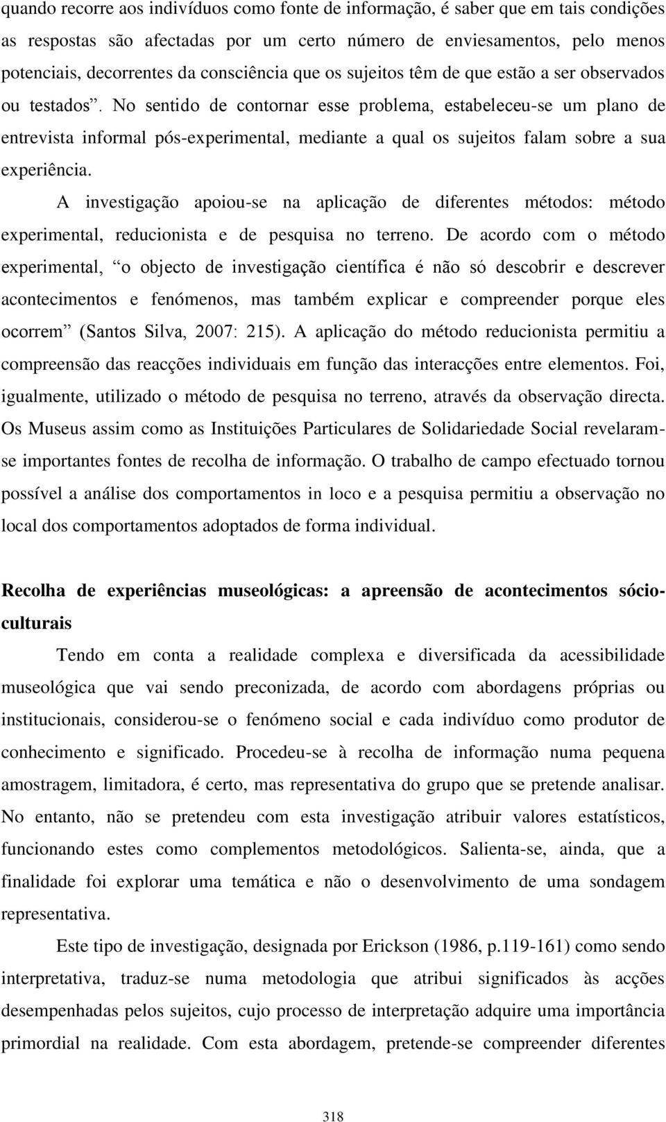 No sentido de contornar esse problema, estabeleceu-se um plano de entrevista informal pós-experimental, mediante a qual os sujeitos falam sobre a sua experiência.