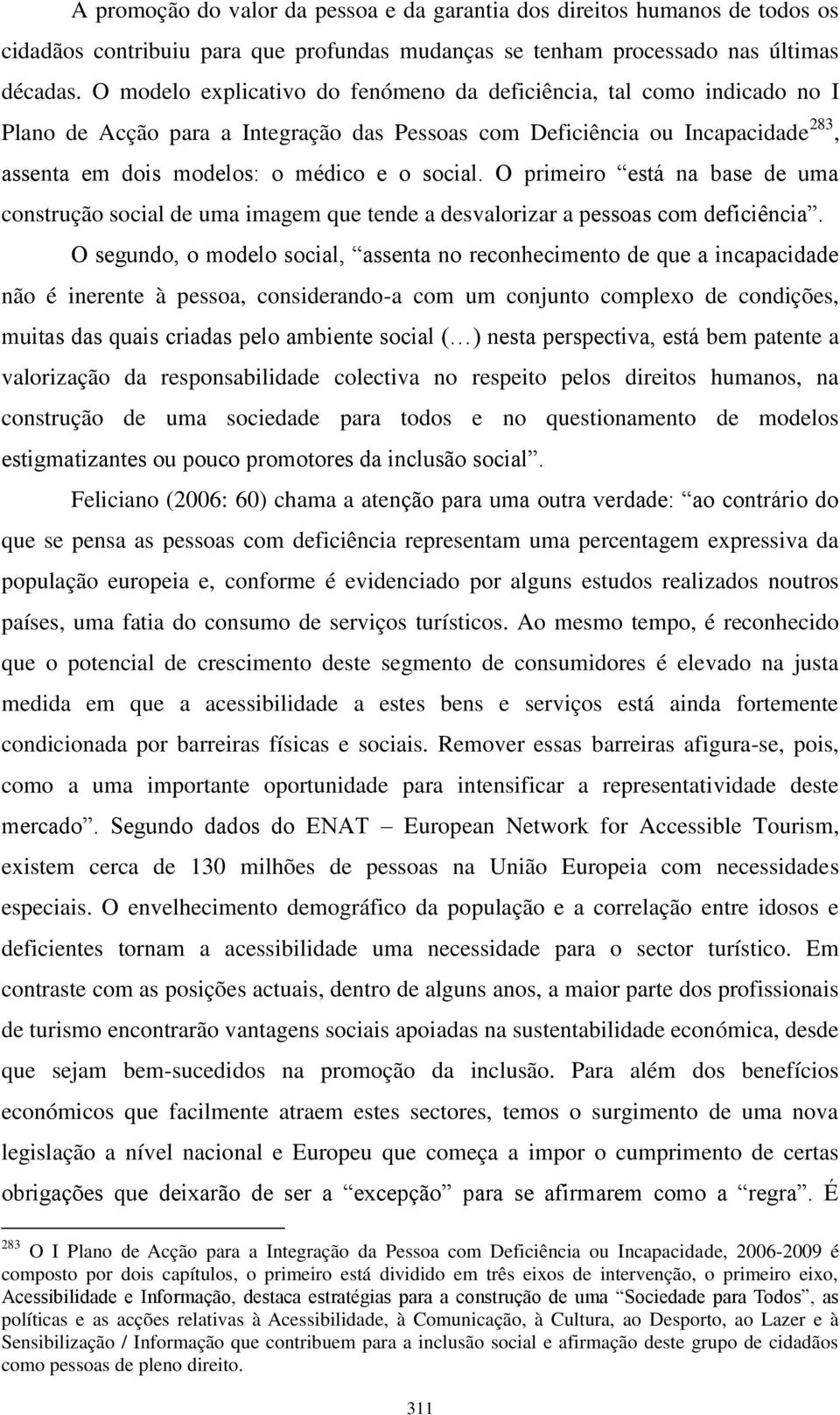 O primeiro está na base de uma construção social de uma imagem que tende a desvalorizar a pessoas com deficiência.