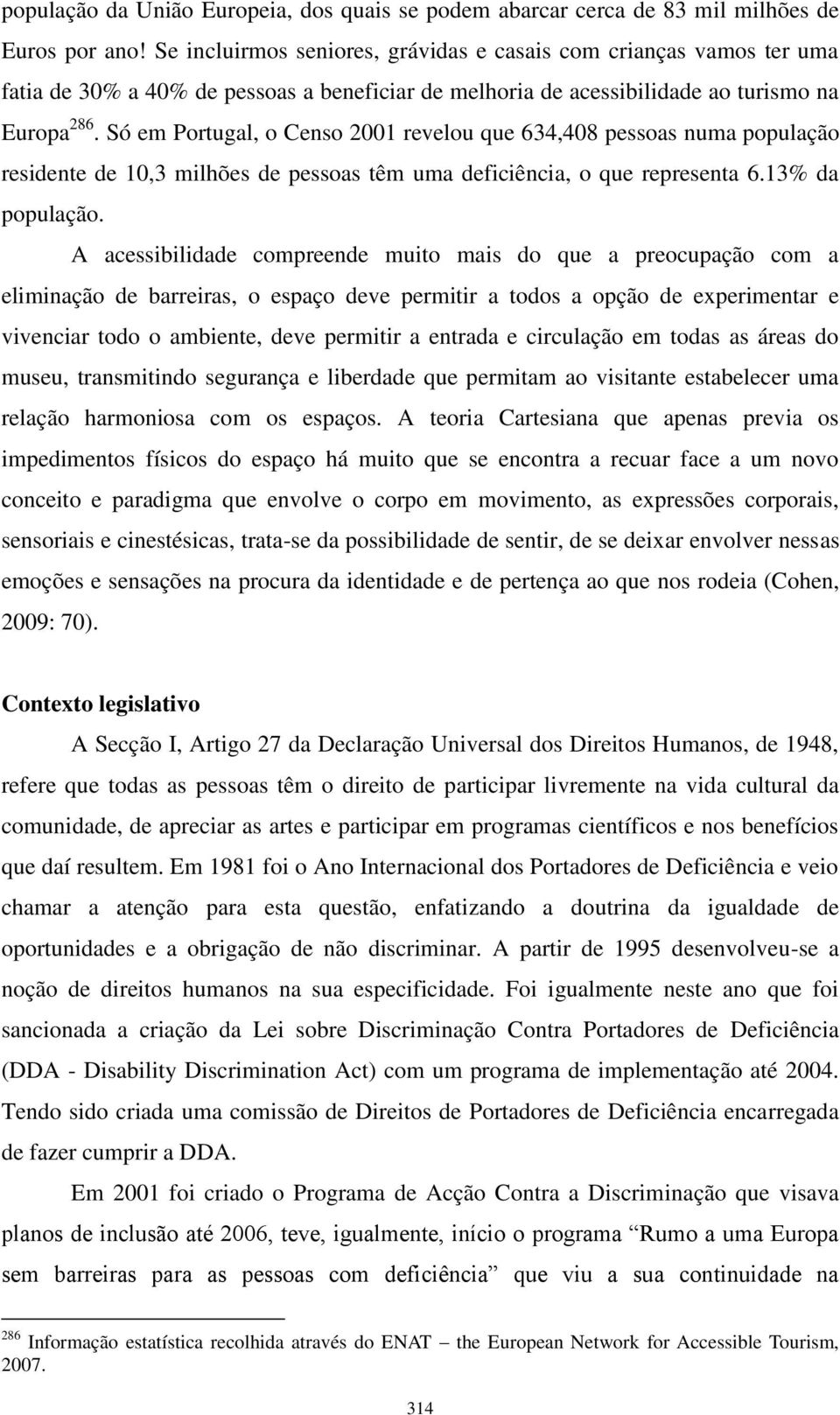 Só em Portugal, o Censo 2001 revelou que 634,408 pessoas numa população residente de 10,3 milhões de pessoas têm uma deficiência, o que representa 6.13% da população.