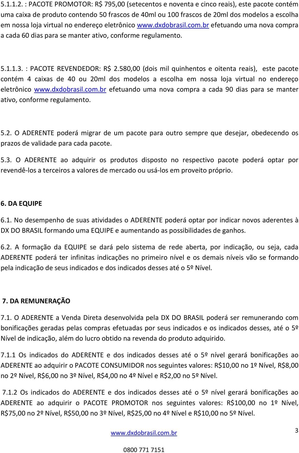 virtual no endereço eletrônico efetuando uma nova compra a cada 60 dias para se manter ativo, conforme regulamento. 5.1.1.3. : PACOTE REVENDEDOR: R$ 2.