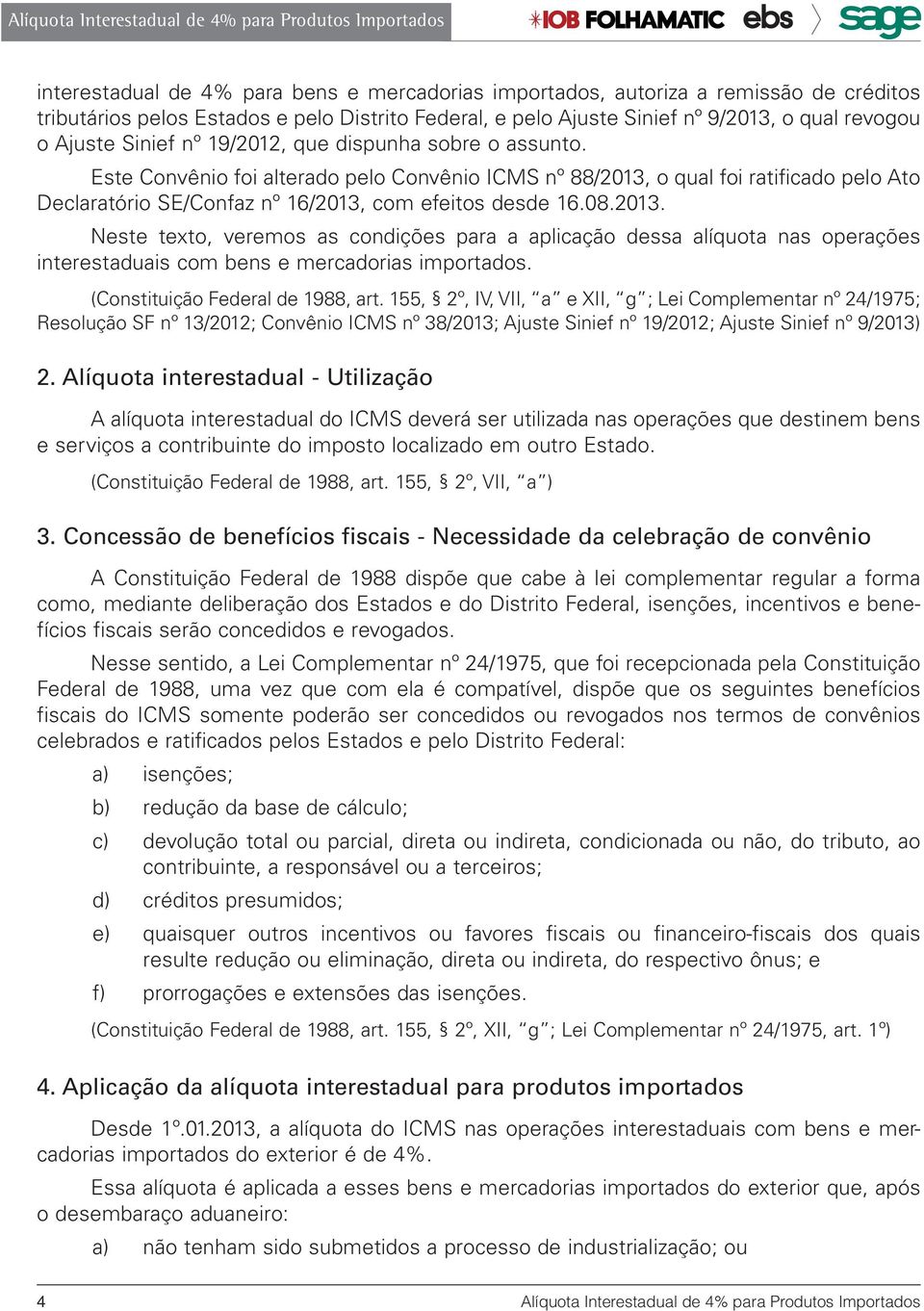 2013. Neste texto, veremos as condições para a aplicação dessa alíquota nas operações interestaduais com bens e mercadorias importados. (Constituição Federal de 1988, art.