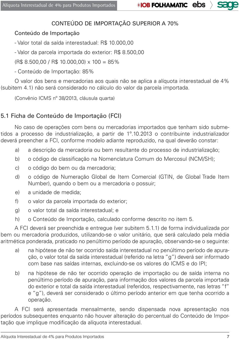 1) não será considerado no cálculo do valor da parcela importada. (Convênio ICMS nº 38/2013, cláusula quarta) 5.