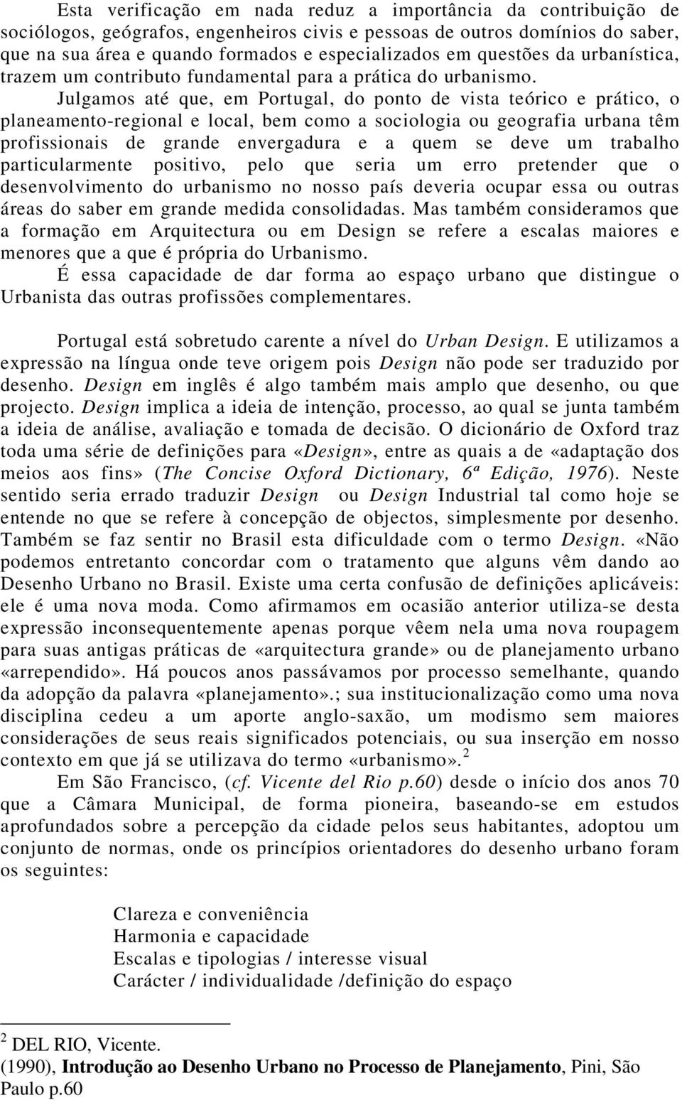 Julgamos até que, em Portugal, do ponto de vista teórico e prático, o planeamento-regional e local, bem como a sociologia ou geografia urbana têm profissionais de grande envergadura e a quem se deve