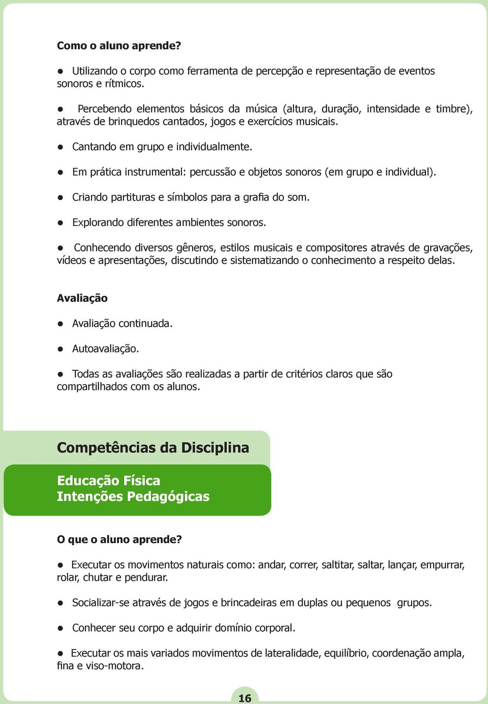 Em prática instrumental: percussão e objetos sonoros (em grupo e individual). Criando partituras e símbolos para a grafia do som. Explorando diferentes ambientes sonoros.