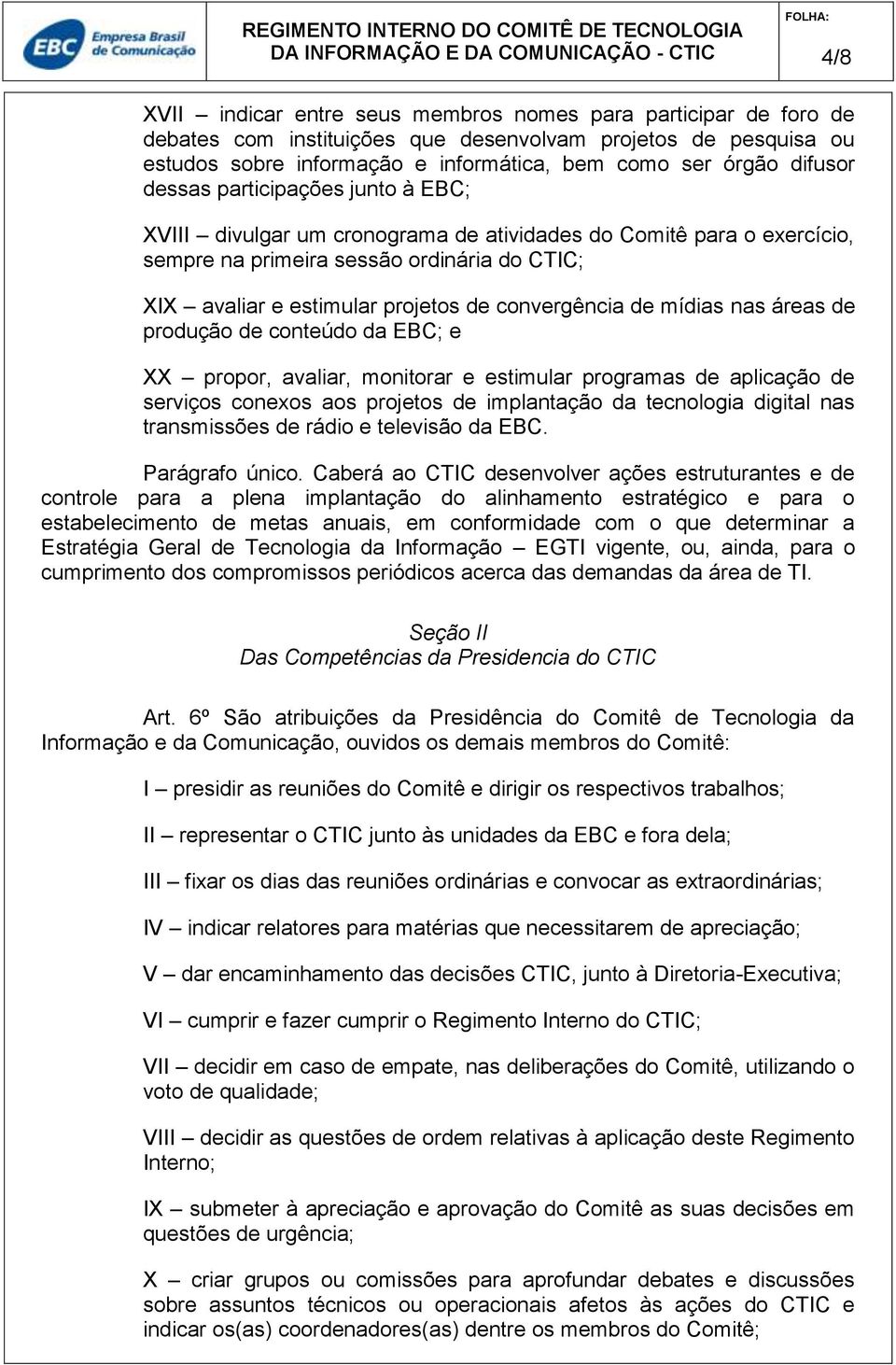 convergência de mídias nas áreas de produção de conteúdo da EBC; e XX propor, avaliar, monitorar e estimular programas de aplicação de serviços conexos aos projetos de implantação da tecnologia