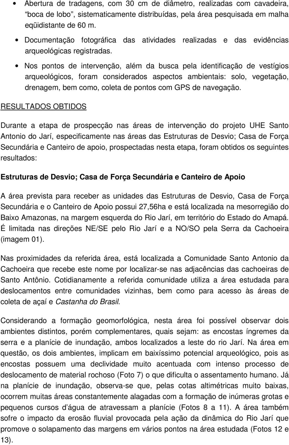 Nos pontos de intervenção, além da busca pela identificação de vestígios arqueológicos, foram considerados aspectos ambientais: solo, vegetação, drenagem, bem como, coleta de pontos com GPS de