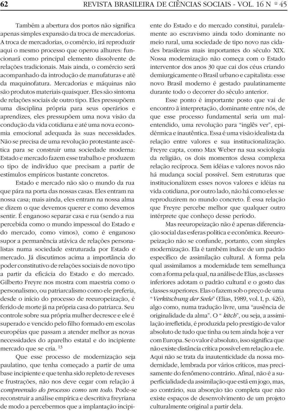 Mais ainda, o comércio será acompanhado da introdução de manufaturas e até da maquinofatura. Mercadorias e máquinas não são produtos materiais quaisquer.