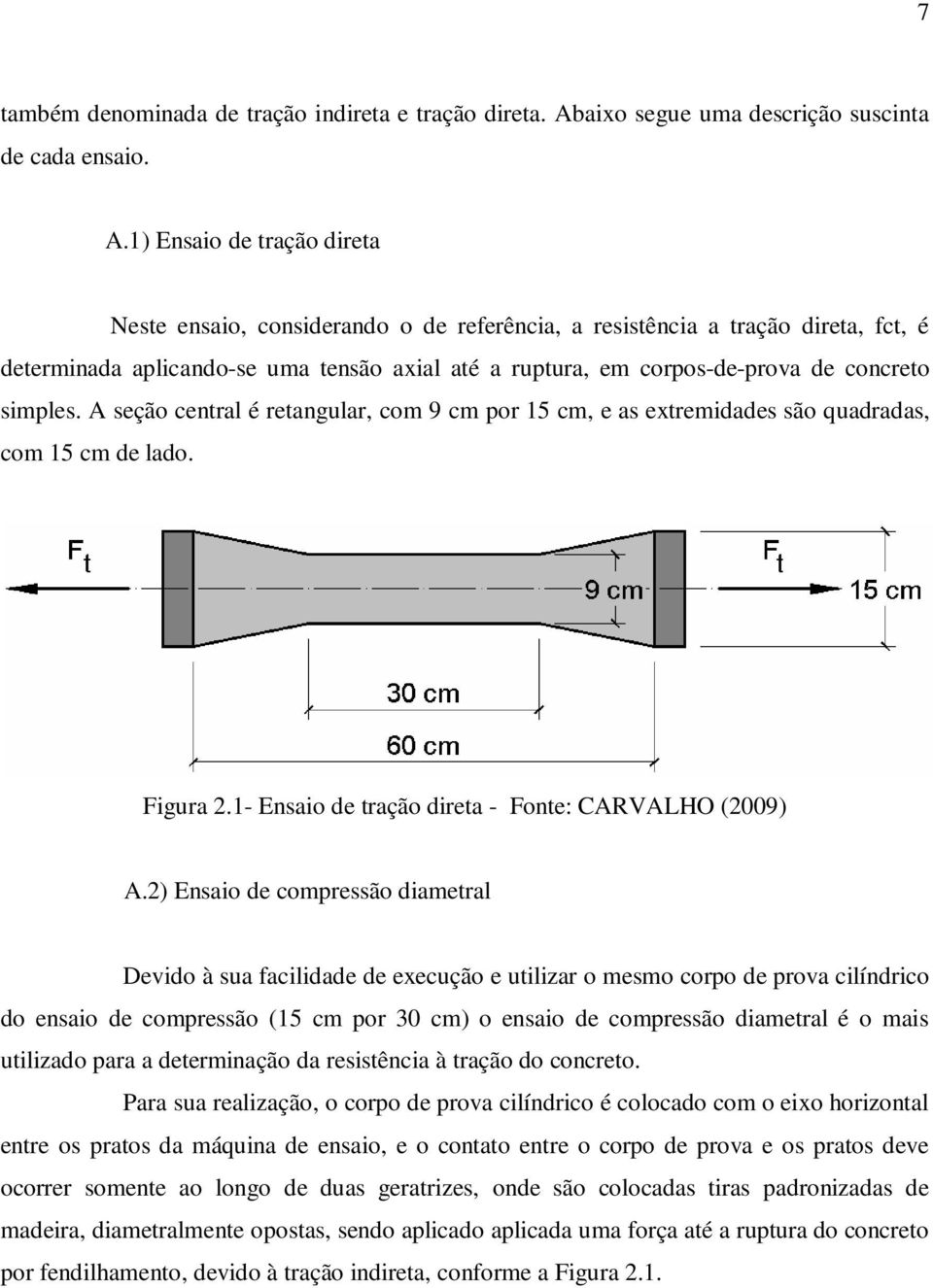 1) Ensaio de tração direta Neste ensaio, considerando o de referência, a resistência a tração direta, fct, é determinada aplicando-se uma tensão axial até a ruptura, em corpos-de-prova de concreto