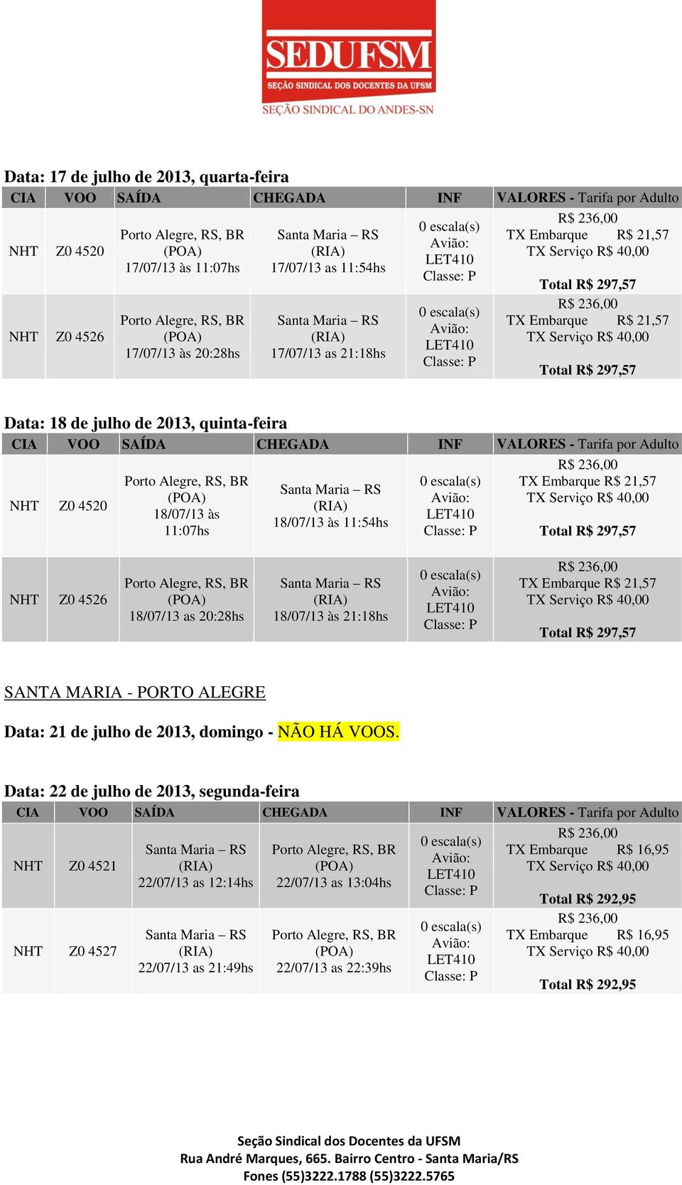 Z0 4526 18/07/13 as 20:28hs 18/07/13 às 21:18hs Total R$ 297,57 SANTA MARIA - PORTO ALEGRE Data: 21 de julho de 2013, domingo - NÃO HÁ VOOS.