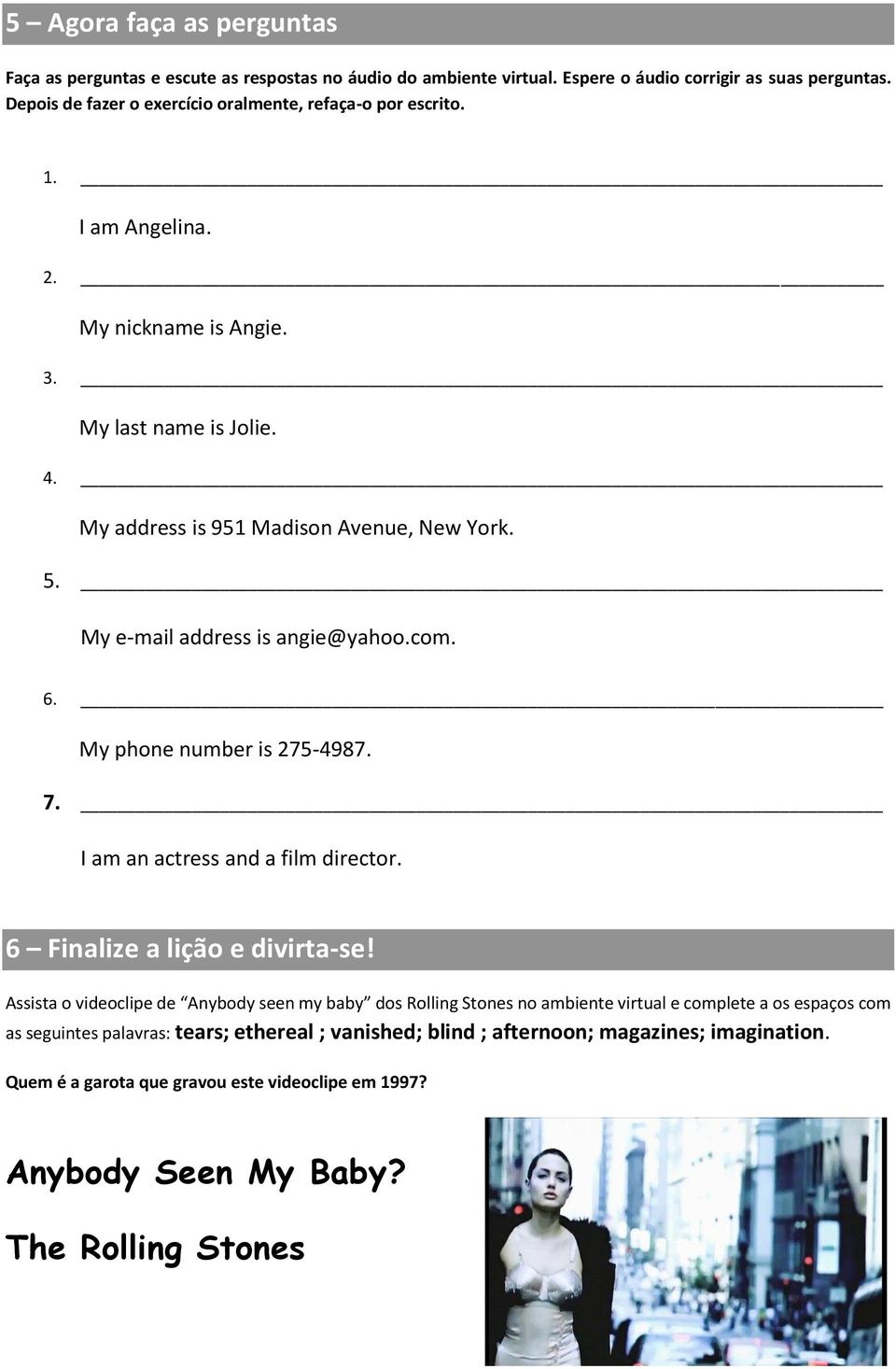 My e-mail address is angie@yahoo.com. 6. My phone number is 275-4987. 7. I am an actress and a film director. 6 Finalize a lição e divirta-se!