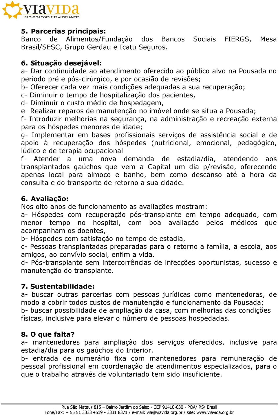 sua recuperação; c- Diminuir o tempo de hospitalização dos pacientes, d- Diminuir o custo médio de hospedagem, e- Realizar reparos de manutenção no imóvel onde se situa a Pousada; f- Introduzir