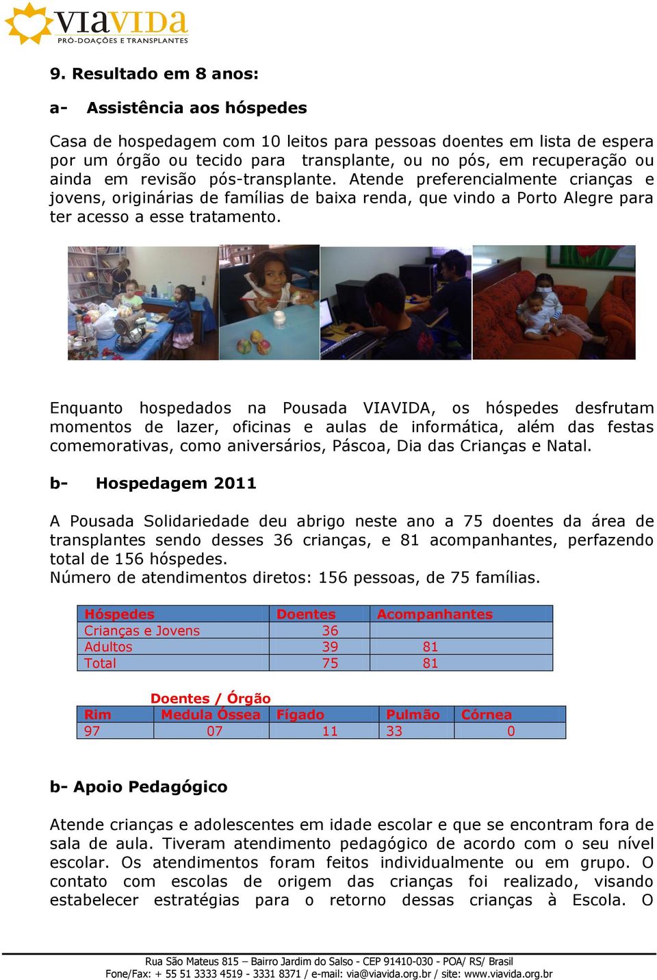 Enquanto hospedados na Pousada VIAVIDA, os hóspedes desfrutam momentos de lazer, oficinas e aulas de informática, além das festas comemorativas, como aniversários, Páscoa, Dia das Crianças e Natal.