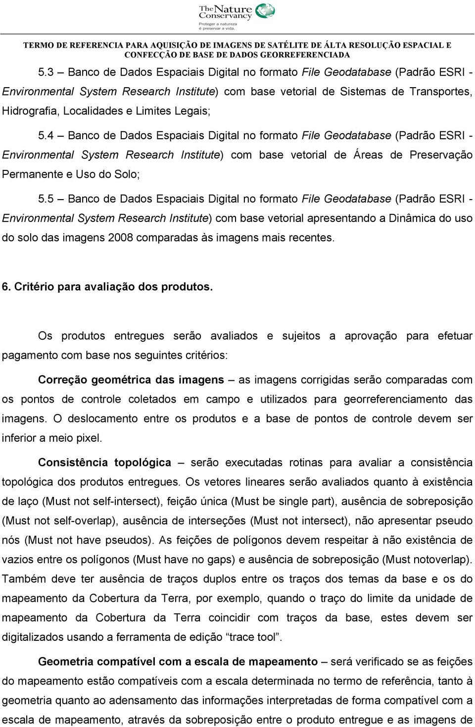 4 Banco de Dados Espaciais Digital no formato File Geodatabase (Padrão ESRI - Environmental System Research Institute) com base vetorial de Áreas de Preservação Permanente e Uso do Solo; 5.