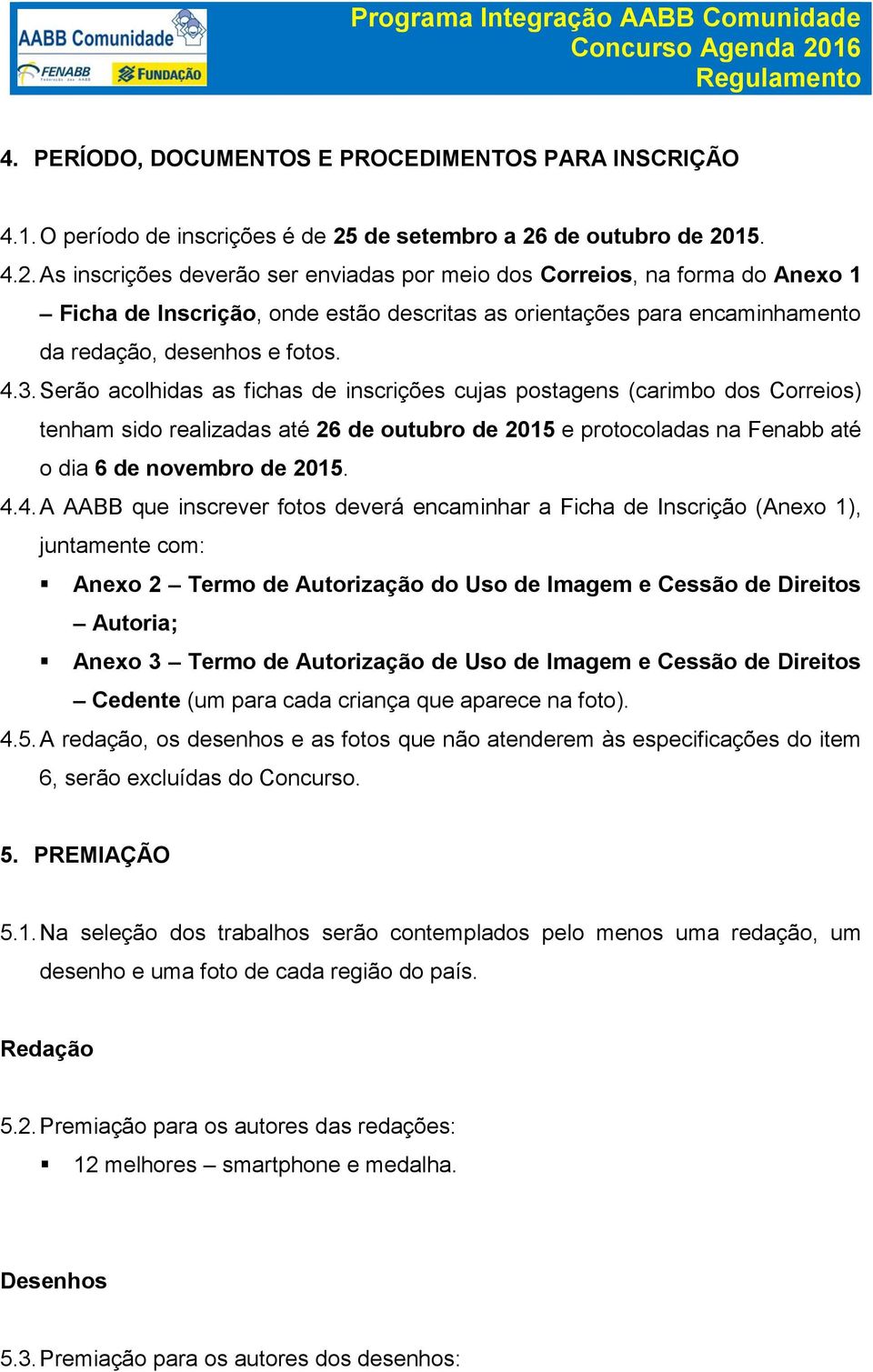 4.3. Serão acolhidas as fichas de inscrições cujas postagens (carimbo dos Correios) tenham sido realizadas até 26 de outubro de 2015 e protocoladas na Fenabb até o dia 6 de novembro de 2015. 4.4. A