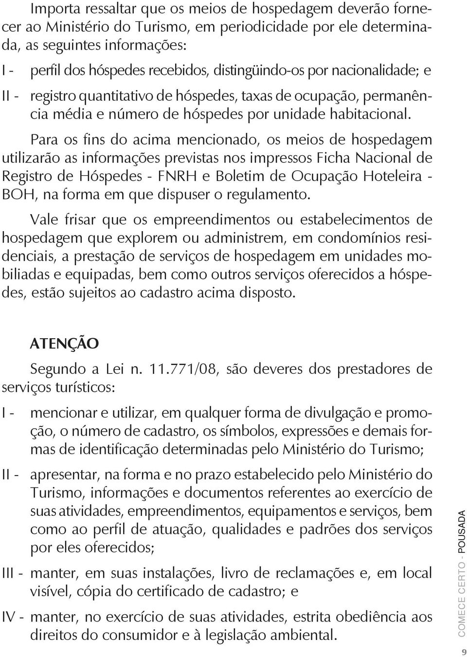 Para os fins do acima mencionado, os meios de hospedagem utilizarão as informações previstas nos impressos Ficha Nacional de Registro de Hóspedes - FNRH e Boletim de Ocupação Hoteleira - BOH, na