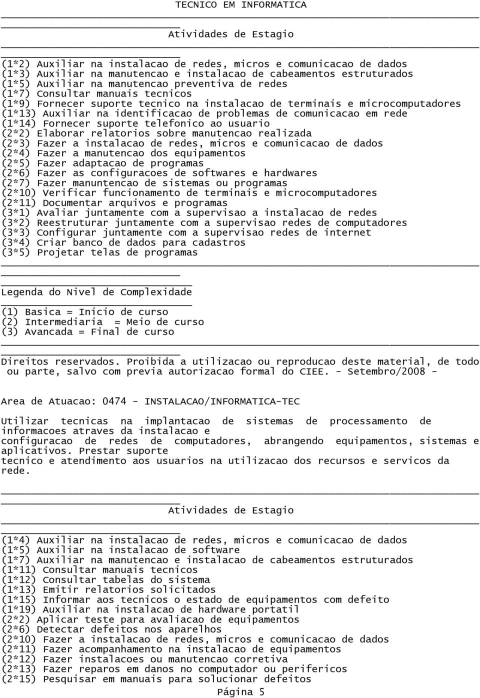 telefonico ao usuario (2*2) Elaborar relatorios sobre manutencao realizada (2*3) Fazer a instalacao de redes, micros e comunicacao de dados (2*4) Fazer a manutencao dos equipamentos (2*5) Fazer