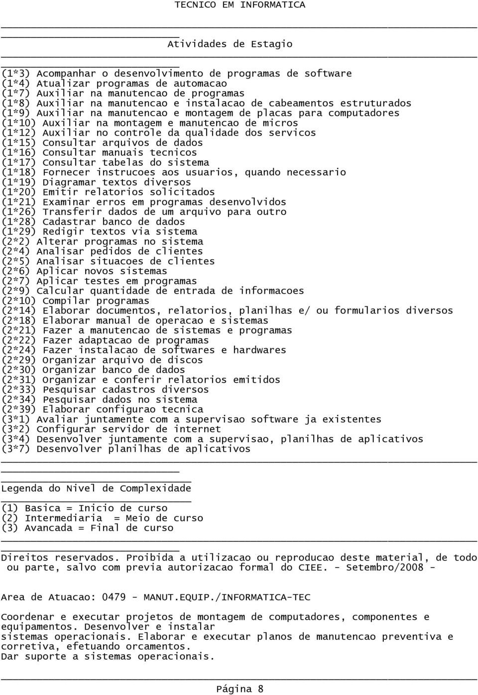 Consultar arquivos de dados (1*16) Consultar manuais tecnicos (1*17) Consultar tabelas do sistema (1*18) Fornecer instrucoes aos usuarios, quando necessario (1*19) Diagramar textos diversos (1*20)