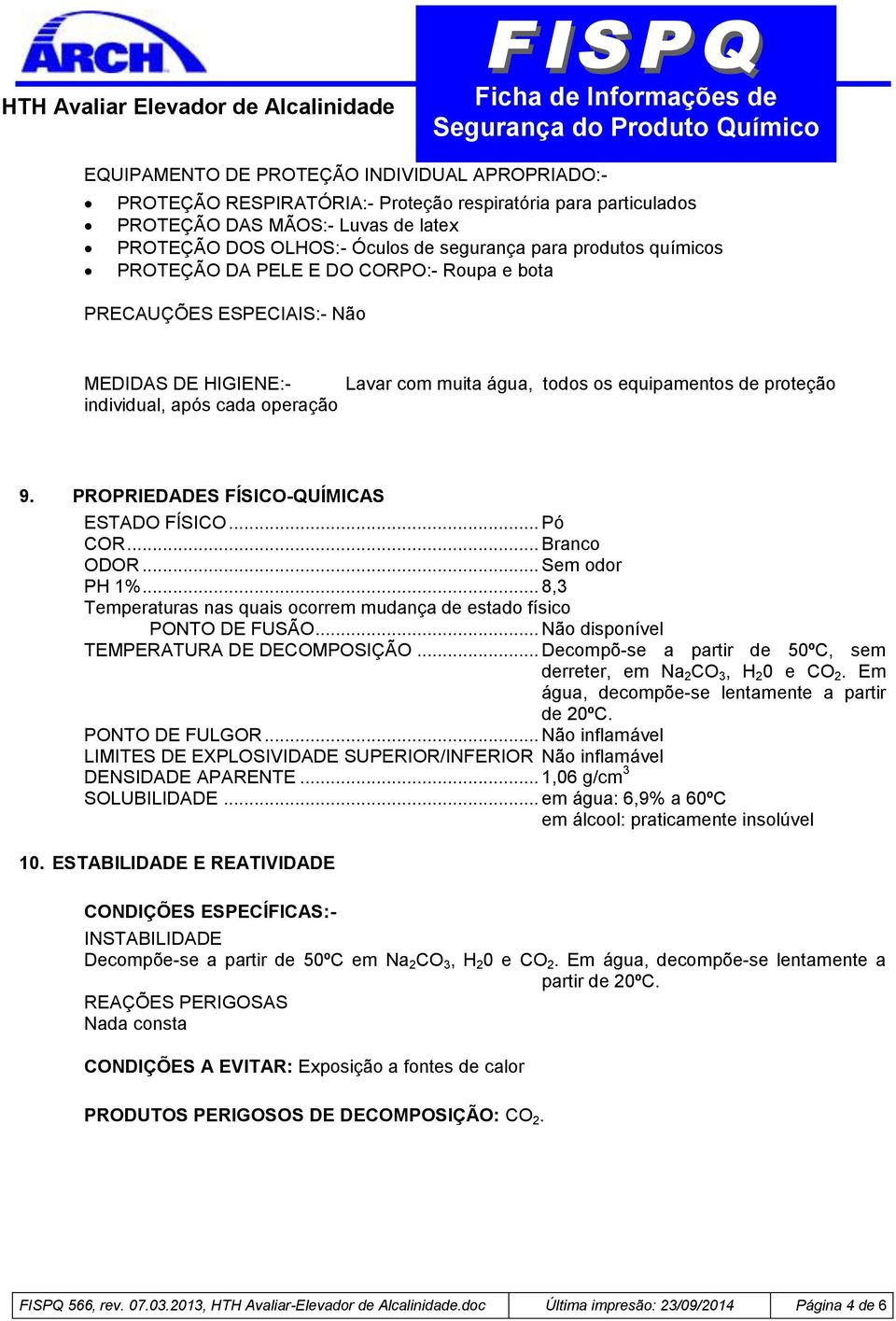 PROPRIEDADES FÍSICO-QUÍMICAS ESTADO FÍSICO... Pó COR... Branco ODOR... Sem odor PH 1%... 8,3 Temperaturas nas quais ocorrem mudança de estado físico PONTO DE FUSÃO.