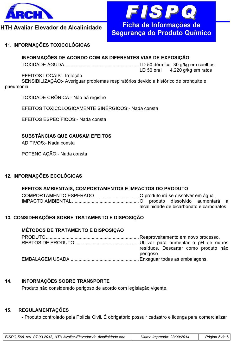 TOXICOLOGICAMENTE SINÉRGICOS:- Nada consta EFEITOS ESPECÍFICOS:- Nada consta SUBSTÂNCIAS QUE CAUSAM EFEITOS ADITIVOS:- Nada consta POTENCIAÇÃO:- Nada consta 12.