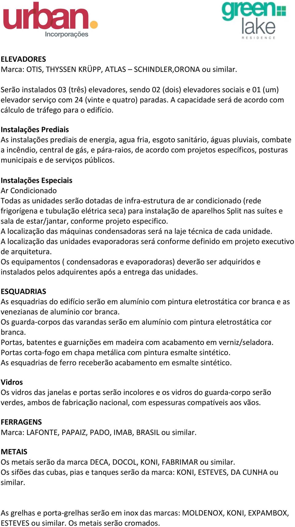 A capacidade será de acordo com cálculo de tráfego para o edifício.