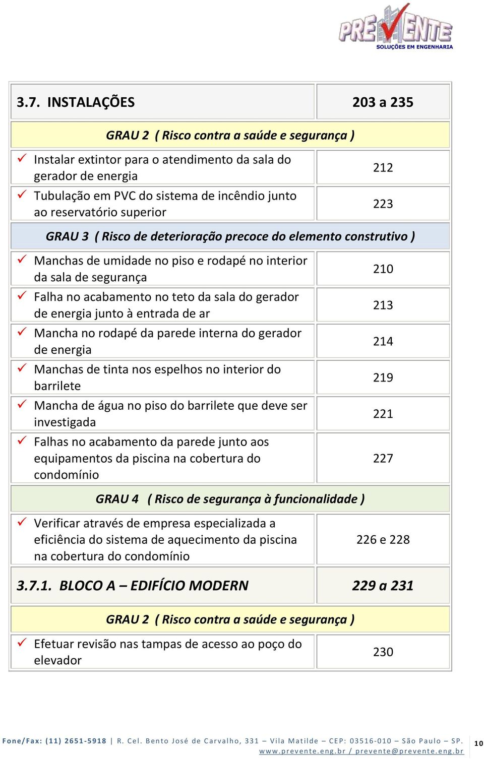 espelhos no interior do barrilete Mancha de água no piso do barrilete que deve ser investigada Falhas no acabamento da parede junto aos equipamentos da piscina na cobertura do condomínio GRAU 4 (