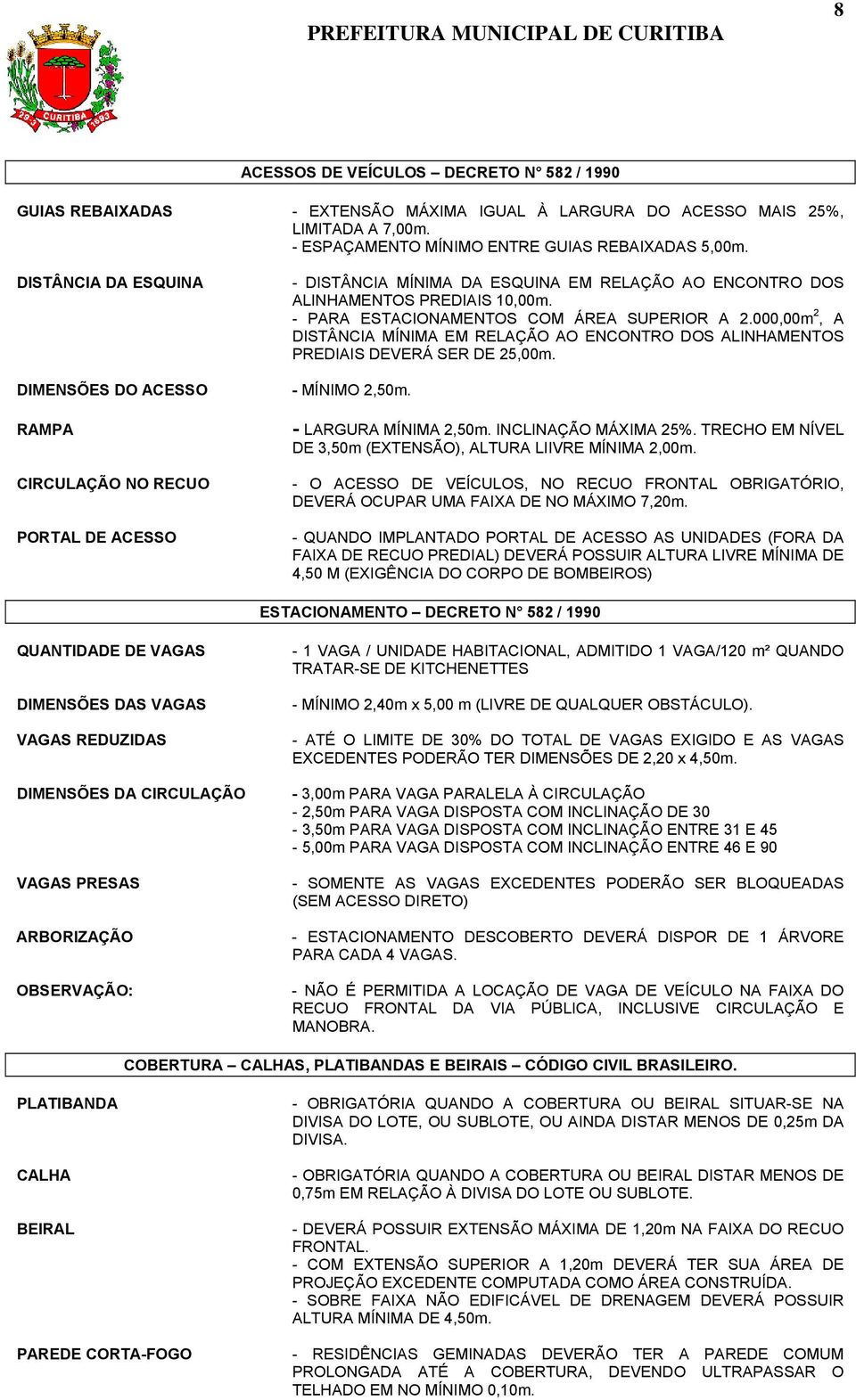 - PARA ESTACIONAMENTOS COM ÁREA SUPERIOR A 2.000,00m 2, A DISTÂNCIA MÍNIMA EM RELAÇÃO AO ENCONTRO DOS ALINHAMENTOS PREDIAIS DEVERÁ SER DE 25,00m. - MÍNIMO 2,50m. - LARGURA MÍNIMA 2,50m.