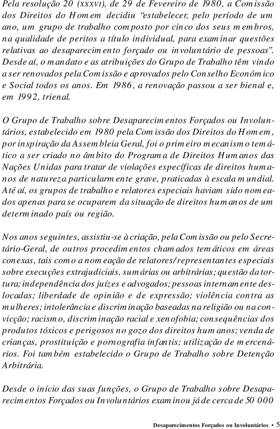 Desde aí, o mandato e as atribuições do Grupo de Trabalho têm vindo a ser renovados pela Comissão e aprovados pelo Conselho Económico e Social todos os anos.