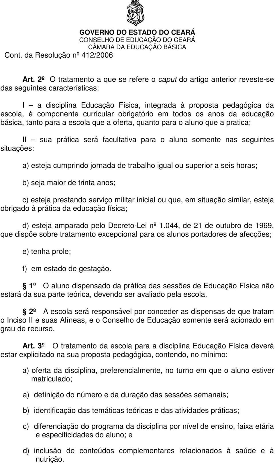 situações: a) esteja cumprindo jornada de trabalho igual ou superior a seis horas; b) seja maior de trinta anos; c) esteja prestando serviço militar inicial ou que, em situação similar, esteja