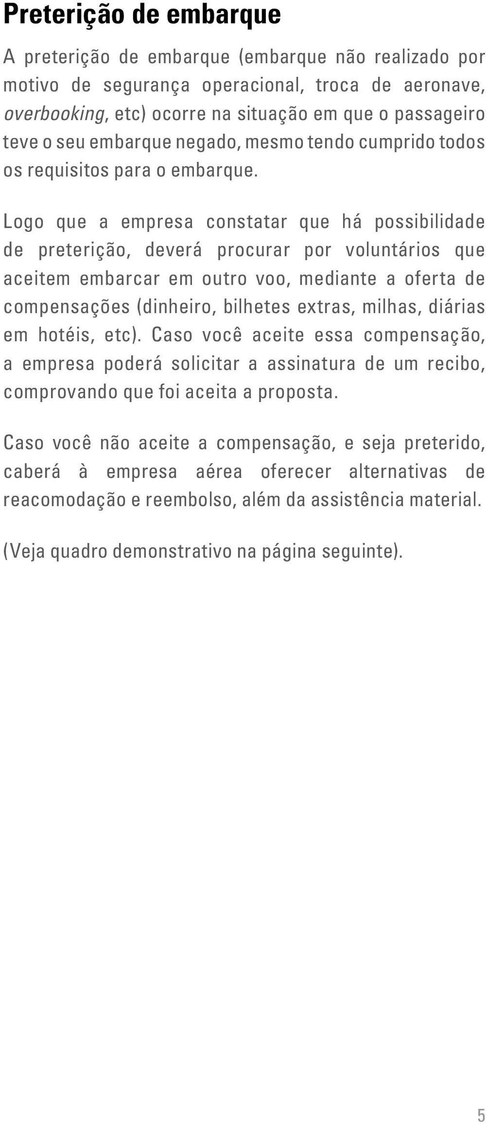 Logo que a empresa constatar que há possibilidade de preterição, deverá procurar por voluntários que aceitem embarcar em outro voo, mediante a oferta de compensações (dinheiro, bilhetes extras,