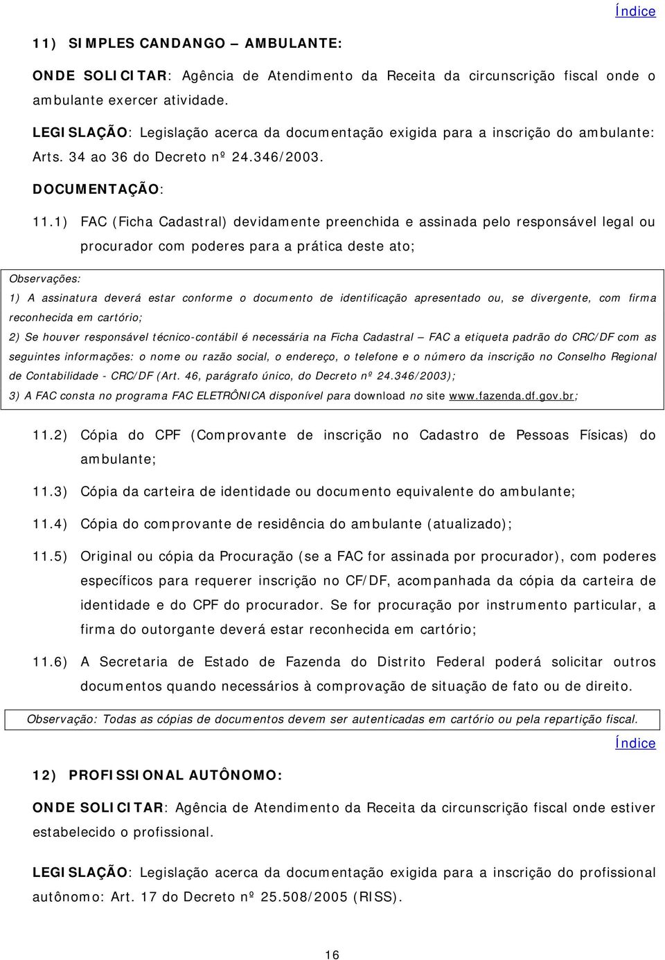 1) FAC (Ficha Cadastral) devidamente preenchida e assinada pelo responsável legal ou procurador com poderes para a prática deste ato; 2) Se houver responsável técnico-contábil é necessária na Ficha