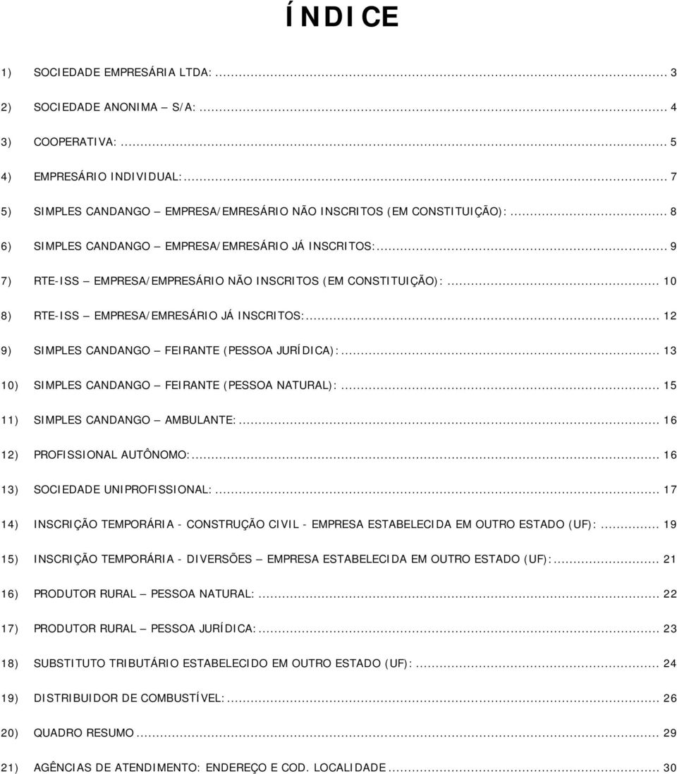 .. 12 9) SIMPLES CANDANGO FEIRANTE (PESSOA JURÍDICA):... 13 10) SIMPLES CANDANGO FEIRANTE (PESSOA NATURAL):... 15 11) SIMPLES CANDANGO AMBULANTE:... 16 12) PROFISSIONAL AUTÔNOMO:.
