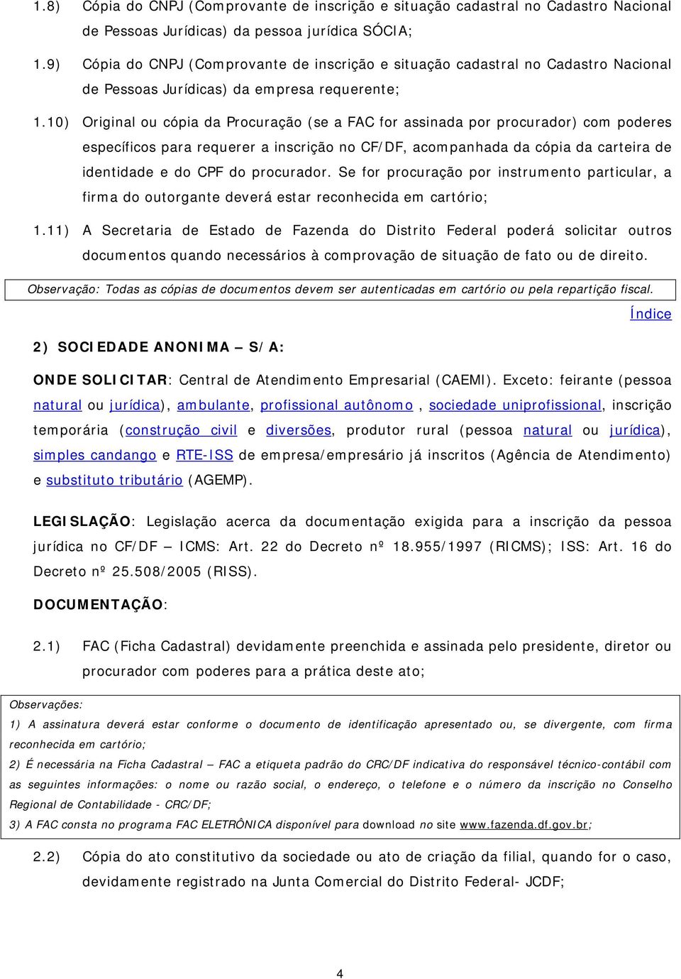 10) Original ou cópia da Procuração (se a FAC for assinada por procurador) com poderes específicos para requerer a inscrição no CF/DF, acompanhada da cópia da carteira de identidade e do CPF do