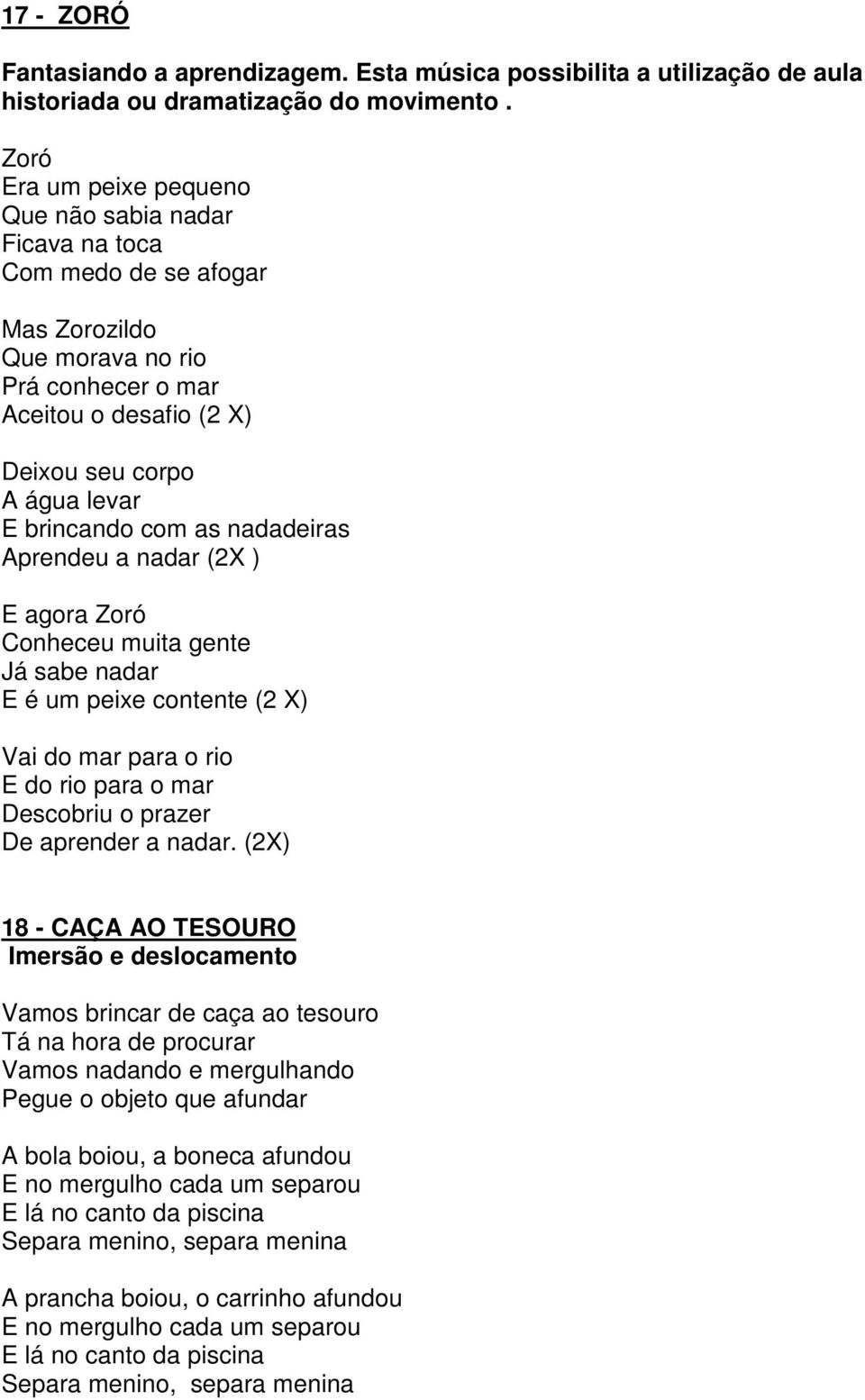 com as nadadeiras Aprendeu a nadar (2X ) E agora Zoró Conheceu muita gente Já sabe nadar E é um peixe contente (2 X) Vai do mar para o rio E do rio para o mar Descobriu o prazer De aprender a nadar.